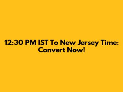 12:30 PM IST To New Jersey Time: Convert Now!