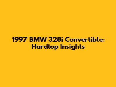 1997 BMW 328i Convertible: Hardtop Insights