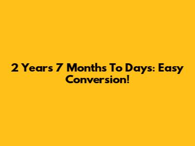 2 Years 7 Months To Days: Easy Conversion!