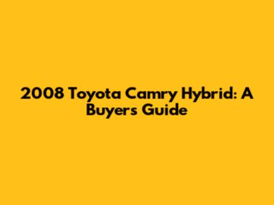 2008 Toyota Camry Hybrid: A Buyer's Guide