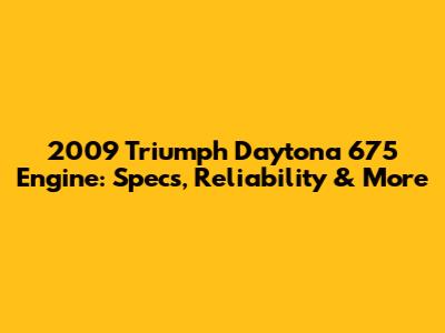 2009 Triumph Daytona 675 Engine: Specs, Reliability & More