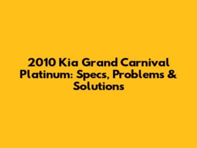 2010 Kia Grand Carnival Platinum: Specs, Problems & Solutions