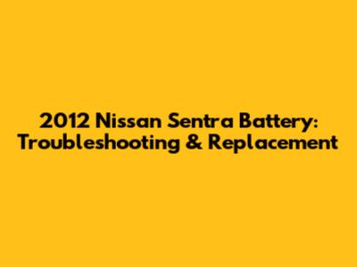 2012 Nissan Sentra Battery: Troubleshooting & Replacement