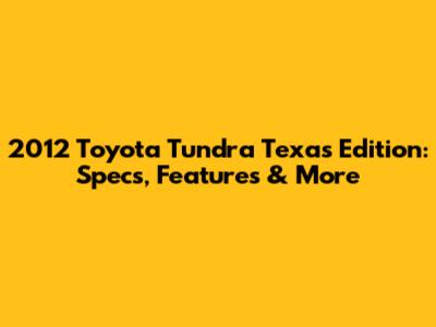 2012 Toyota Tundra Texas Edition: Specs, Features & More