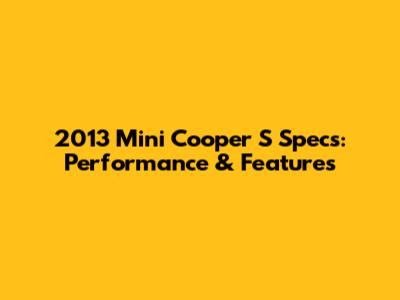 2013 Mini Cooper S Specs: Performance & Features