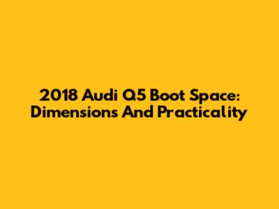 2018 Audi Q5 Boot Space: Dimensions And Practicality