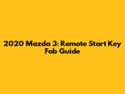 2020 Mazda 3: Remote Start Key Fob Guide