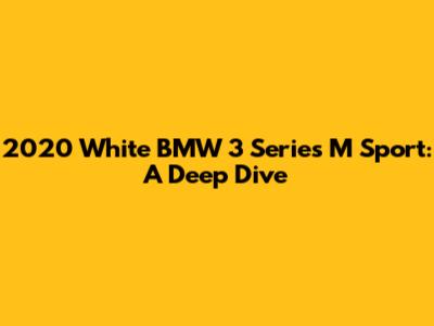 2020 White BMW 3 Series M Sport: A Deep Dive