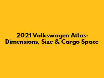 2021 Volkswagen Atlas: Dimensions, Size & Cargo Space