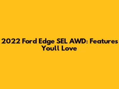 2022 Ford Edge SEL AWD: Features You'll Love