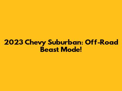 2023 Chevy Suburban: Off-Road Beast Mode!