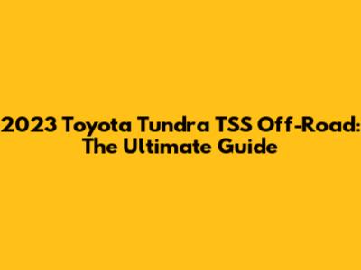 2023 Toyota Tundra TSS Off-Road: The Ultimate Guide