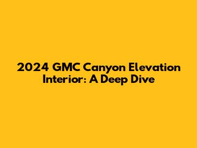 2024 GMC Canyon Elevation Interior: A Deep Dive