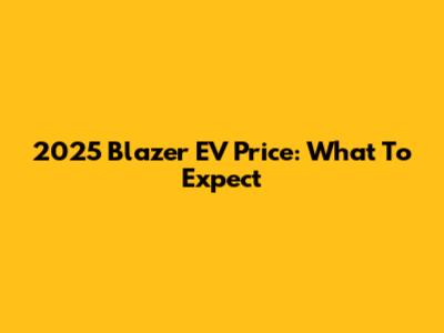 2025 Blazer EV Price: What To Expect