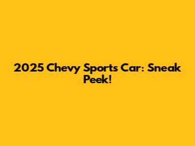2025 Chevy Sports Car: Sneak Peek!