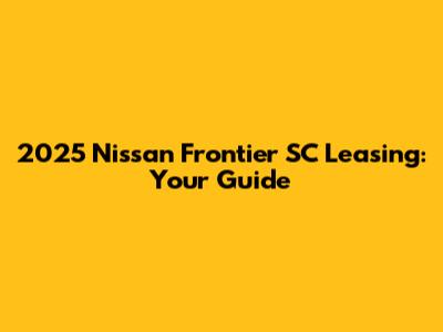 2025 Nissan Frontier SC Leasing: Your Guide
