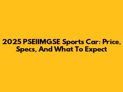 2025 PSEIIMGSE Sports Car: Price, Specs, And What To Expect