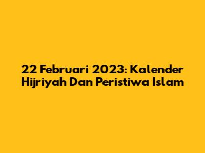 22 Februari 2023: Kalender Hijriyah Dan Peristiwa Islam