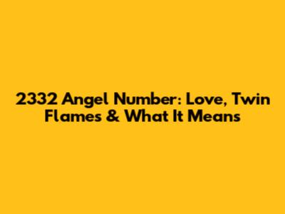 2332 Angel Number: Love, Twin Flames & What It Means