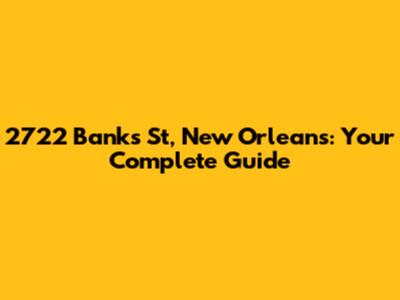 2722 Banks St, New Orleans: Your Complete Guide