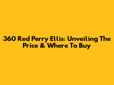 360 Red Perry Ellis: Unveiling The Price & Where To Buy