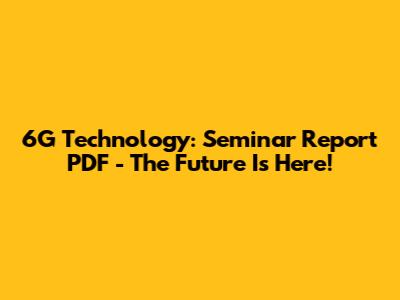 6G Technology: Seminar Report PDF - The Future Is Here!