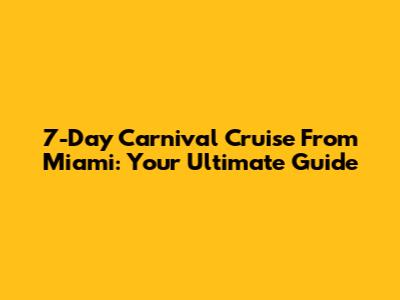 7-Day Carnival Cruise From Miami: Your Ultimate Guide