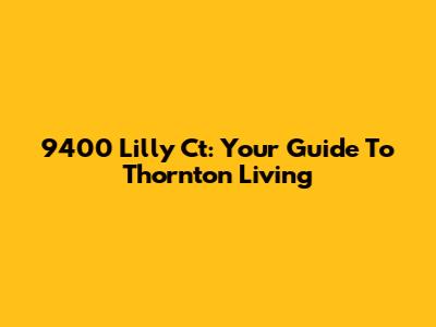 9400 Lilly Ct: Your Guide To Thornton Living