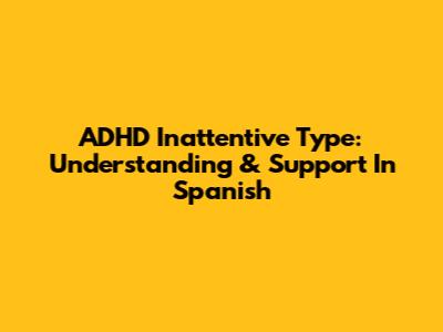 ADHD Inattentive Type: Understanding & Support In Spanish
