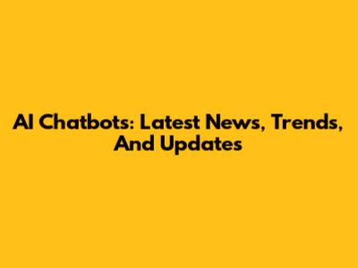 AI Chatbots: Latest News, Trends, And Updates