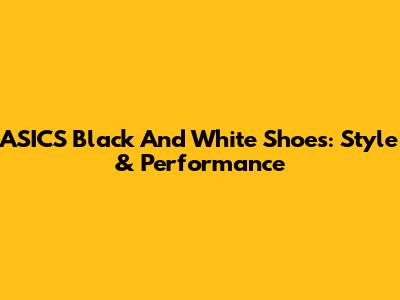 ASICS Black And White Shoes: Style & Performance