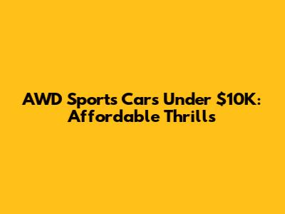 AWD Sports Cars Under $10K: Affordable Thrills