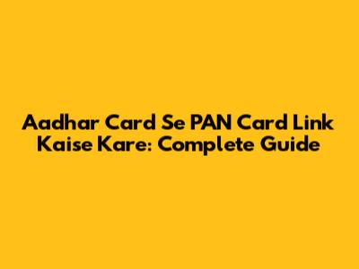 Aadhar Card Se PAN Card Link Kaise Kare: Complete Guide