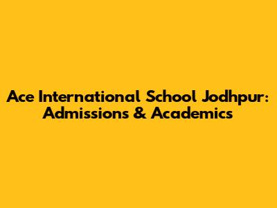 Ace International School Jodhpur: Admissions & Academics