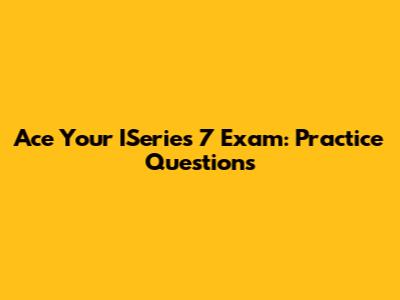 Ace Your ISeries 7 Exam: Practice Questions