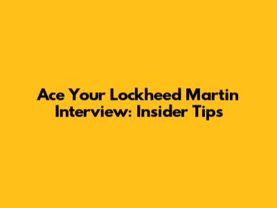 Ace Your Lockheed Martin Interview: Insider Tips