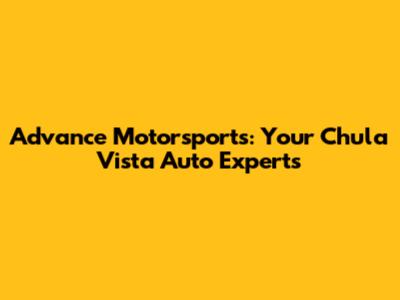 Advance Motorsports: Your Chula Vista Auto Experts