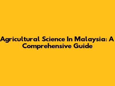 Agricultural Science In Malaysia: A Comprehensive Guide