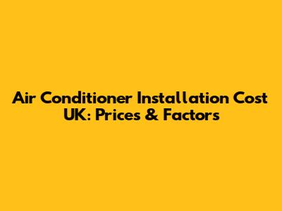 Air Conditioner Installation Cost UK: Prices & Factors