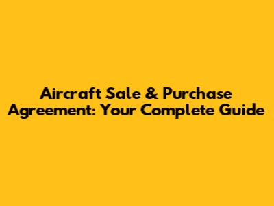 Aircraft Sale & Purchase Agreement: Your Complete Guide