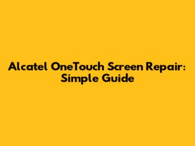 Alcatel OneTouch Screen Repair: Simple Guide