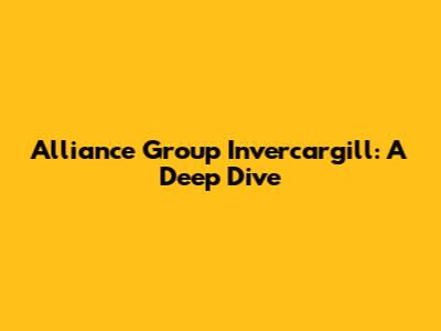 Alliance Group Invercargill: A Deep Dive