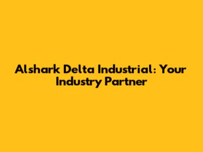Alshark Delta Industrial: Your Industry Partner