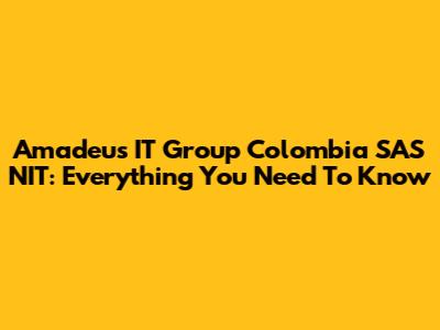 Amadeus IT Group Colombia SAS NIT: Everything You Need To Know