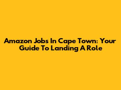 Amazon Jobs In Cape Town: Your Guide To Landing A Role