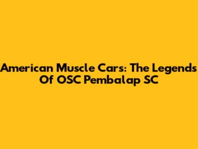 American Muscle Cars: The Legends Of OSC Pembalap SC