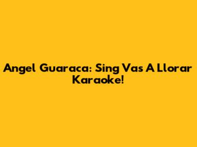 Angel Guaraca: Sing 'Vas A Llorar' Karaoke!