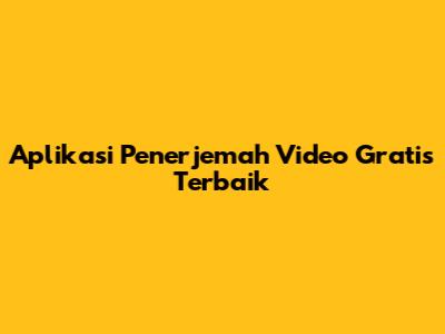 Aplikasi Penerjemah Video Gratis Terbaik