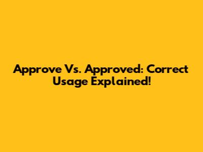 Approve Vs. Approved: Correct Usage Explained!