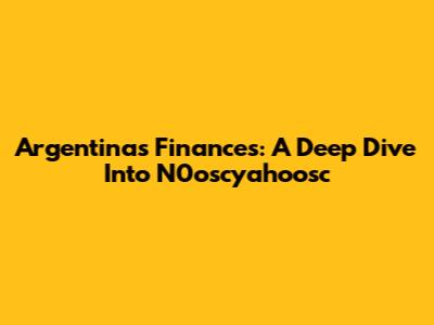 Argentina's Finances: A Deep Dive Into N0oscyahoosc